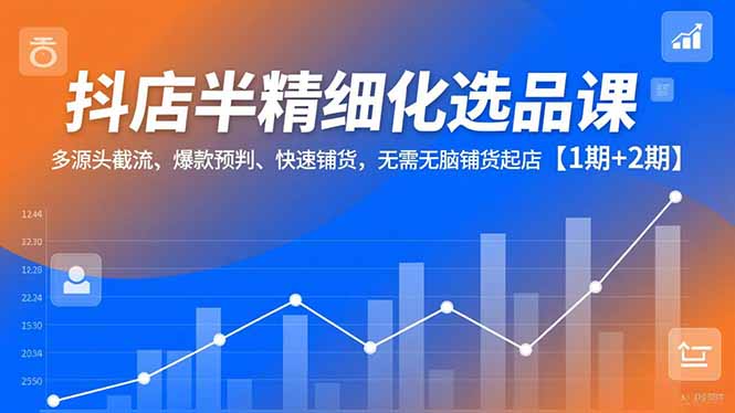 （16825期）抖店半精细化选品课，多源头截流、爆款预判、快速铺货，无脑铺货起店【1期+2期】_豪客资源创业项目网-豪客资源_豪客资源库