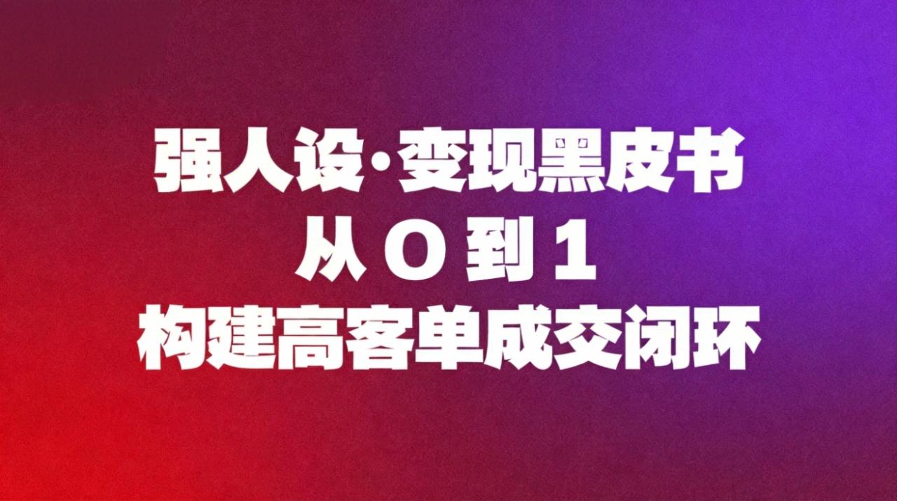 （16729期）强人设变现黑皮书：从0到1构建高客单成交闭环_豪客资源创业项目网-豪客资源_豪客资源库