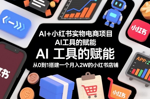 AI+小红书实物电商项目，AI工具的赋能，从0到1搭建一个月入2W的小红书店铺——豪客资源创业项目网-豪客资源_豪客资源库