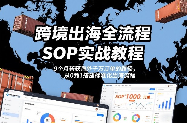 跨境出海全流程全盘托出SOP实战教程,9个月斩获海外千万订单的路径,从0到1搭建标准化出海流程——豪客资源创业项目网-豪客资源_豪客资源库