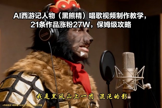 图片[1]-AI西游记人物（黑熊精）唱歌视频制作教学，21条作品涨粉27W，保姆级攻略——豪客资源创业项目网-豪客资源