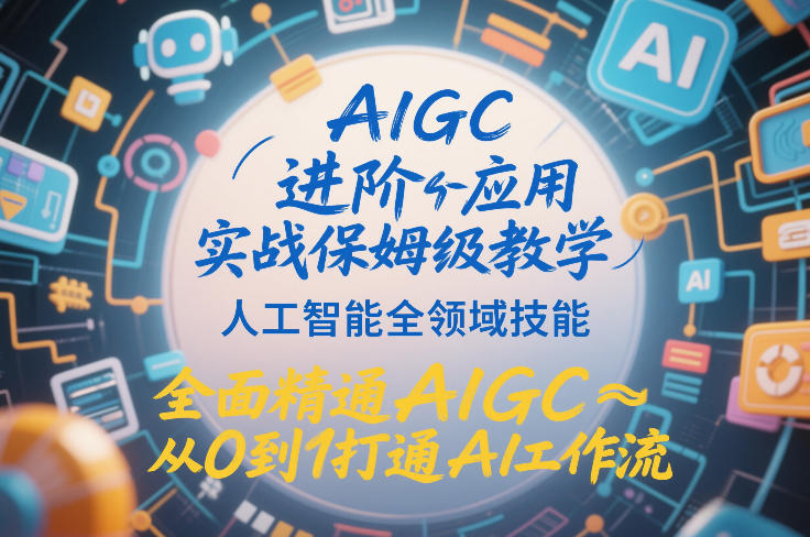 AIGC进阶应用实战保姆级教学，人工智能全领域技能，全面精通AIGC从0到1打通AI工作流——豪客资源创业项目网-豪客资源_豪客资源库