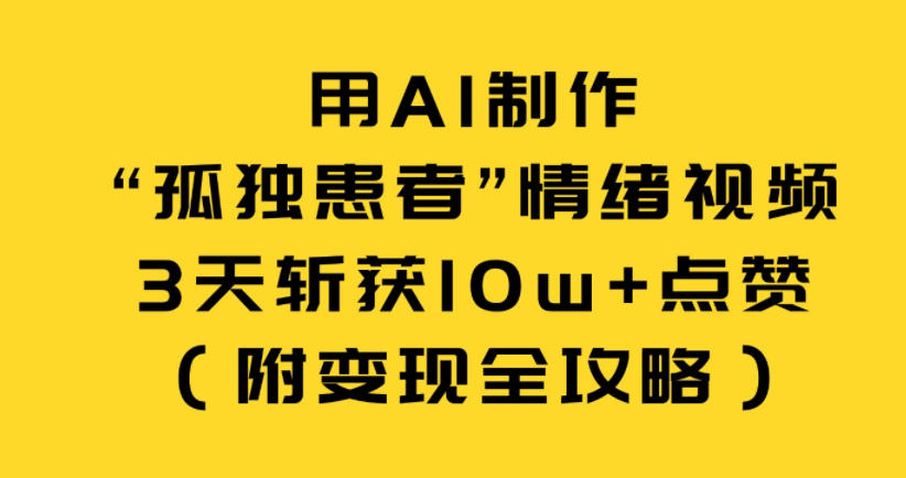 用AI制作“孤独患者”情绪视频，3天斩获10w+点赞（附变现全攻略）——豪客资源创业项目网-豪客资源_豪客资源库