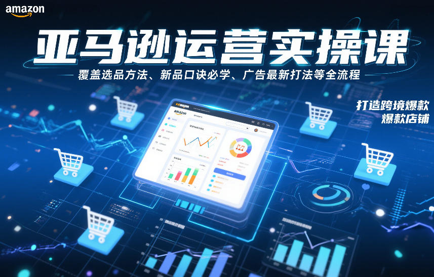 亚马逊运营实操课，覆盖选品方法、新品口诀必学、广告最新打法等全流程，打造跨境爆款店铺——豪客资源创业项目网-豪客资源_豪客资源库