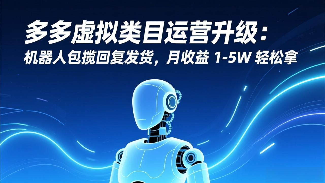（17082期）多多虚拟类目运营升级：机器人包揽回复发货，月收益 1-5W 轻松拿_豪客资源创业项目网-豪客资源_豪客资源库