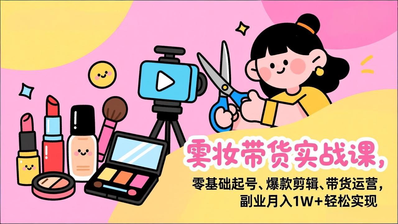 (17189期)美妆带货实战课,零基础起号、爆款剪辑、带货运营,副业月入1W+轻松实现_豪客资源创业项目网-豪客资源_豪客资源库