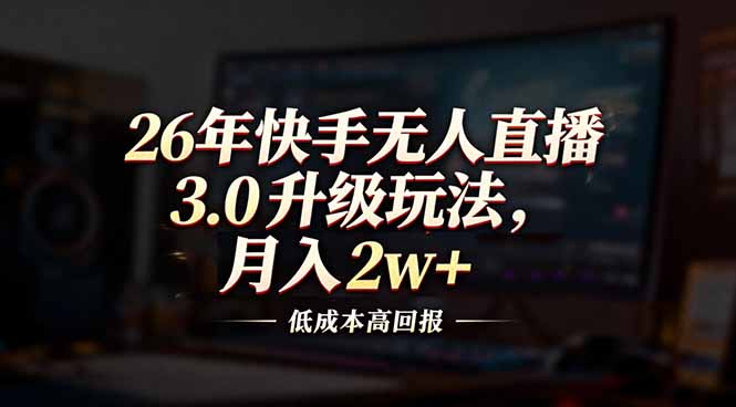 （17159期）26年快手无人直播3.0升级玩法，低成本高回报，月入2w+_豪客资源创业项目网-豪客资源_豪客资源库