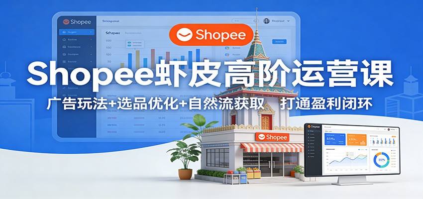 Shopee虾皮高阶运营课:广告玩法+选品优化+自然流获取,打通盈利闭环_豪客资源创业网-豪客资源_豪客资源库