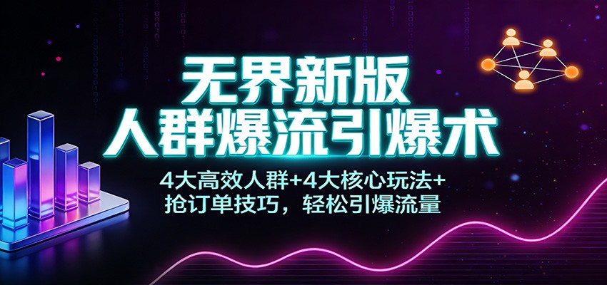 无界新版人群爆流引爆术:4大高效人群+4大核心玩法+抢订单技巧,轻松引爆流量_豪客资源创业网-豪客资源_豪客资源库