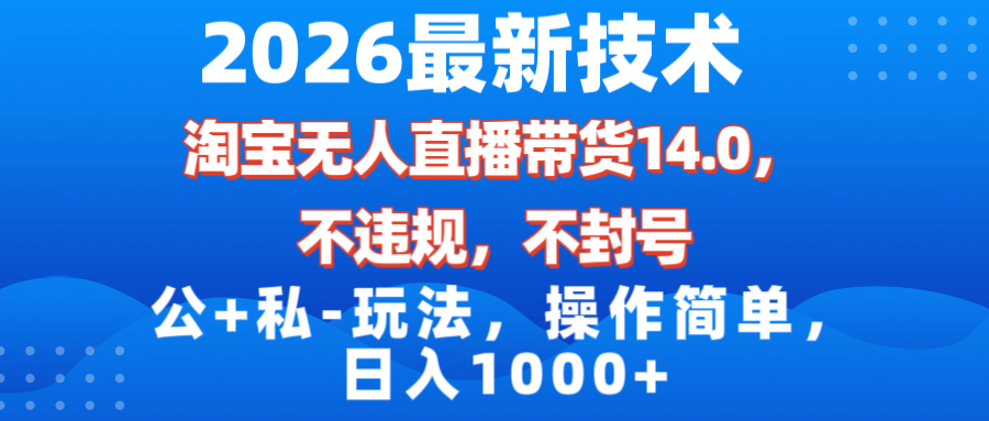 （17110期）2026最新技术，淘宝无人直播带货14.0，不封号，不违规，公+私玩法，操作简单，日入1000+_豪客资源创业项目网-豪客资源_豪客资源库