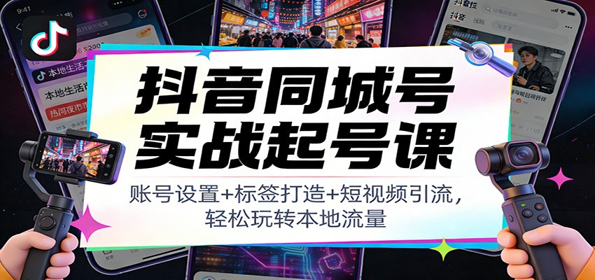 抖音同城号实战起号课：账号设置+标签打造+短视频引流，轻松玩转本地流量_豪客资源创业网-豪客资源_豪客资源库