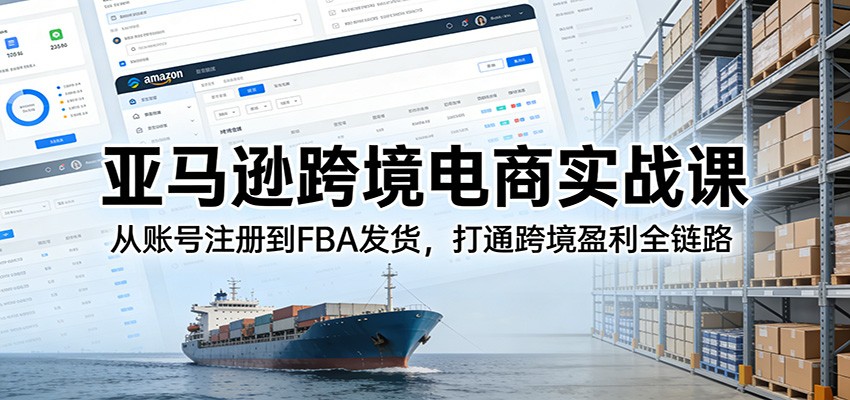 亚马逊跨境电商实战课：从账号注册到FBA发货，打通跨境盈利全链路_豪客资源创业网-豪客资源_豪客资源库