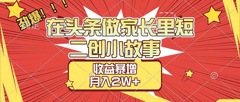 (17172期)【劲爆】在头条做家长里短二创小故事,收益暴增,月入2W+_豪客资源创业项目网-豪客资源_豪客资源库