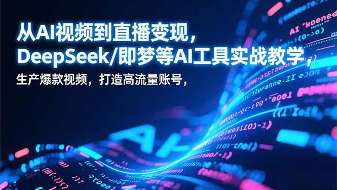 （17001期）从AI视频到直播变现，DeepSeek/即梦等AI工具实战教学，生产爆款视频，打造高流量账号_豪客资源创业项目网-豪客资源_豪客资源库