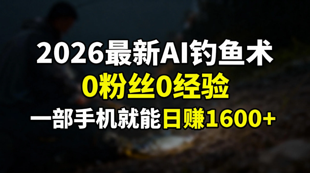 （17084期）2026最新AI钓鱼术:0粉丝0经验，一部手机就能开启赚钱模式_豪客资源创业项目网-豪客资源_豪客资源库