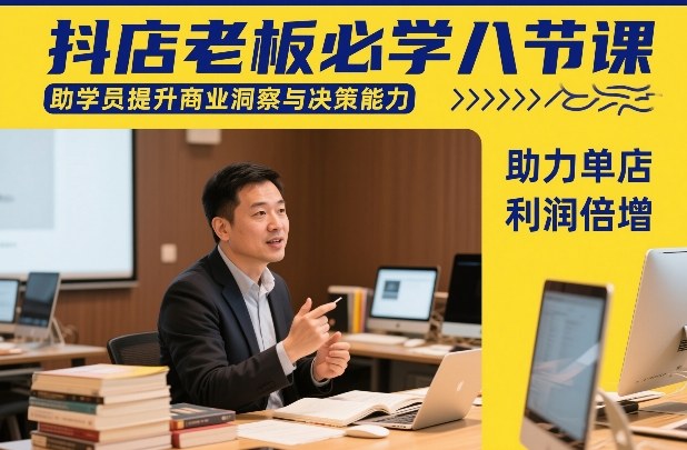 抖店老板必学八节课,助学员提升商业洞察与决策能力,助力单店利润倍增——豪客资源创业项目网-豪客资源_豪客资源库
