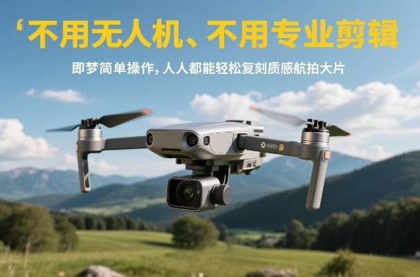 不用无人机、不用专业剪辑，即梦简单操作，人人都能轻松复刻质感航拍大片——豪客资源创业项目网-豪客资源_豪客资源库