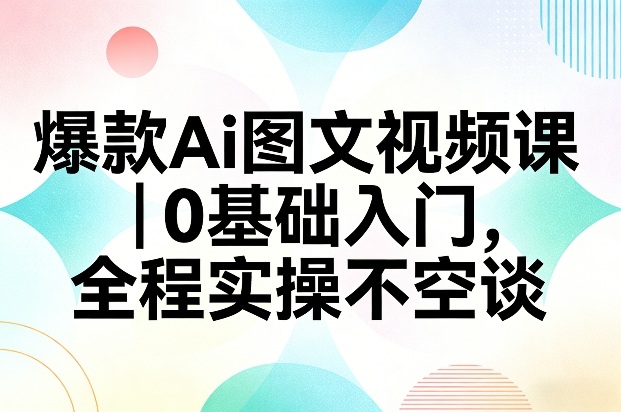 爆款Ai图文视频课，0基础入门，全程实操不空谈——豪客资源创业项目网-豪客资源_豪客资源库