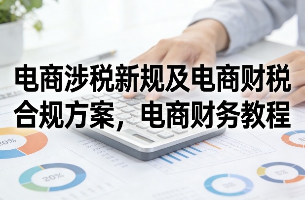 电商涉税新规及电商财税合规方案，电商财务教程——豪客资源创业项目网-豪客资源_豪客资源库