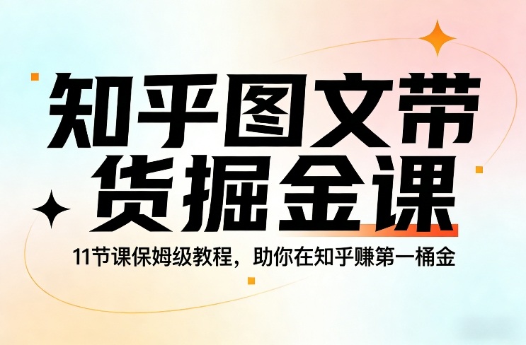 知乎图文带货掘金课,11节课保姆级教程,助你在知乎賺第一桶金——豪客资源创业项目网-豪客资源_豪客资源库