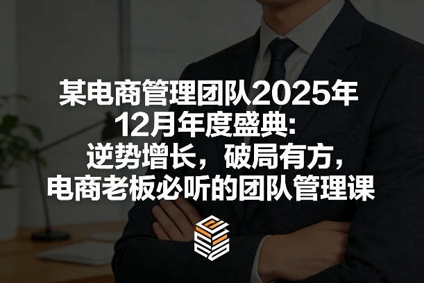 某电商管理团队2025年12月年度盛典：逆势增长，破局有方，电商老板必听的团队管理课——豪客资源创业项目网-豪客资源_豪客资源库