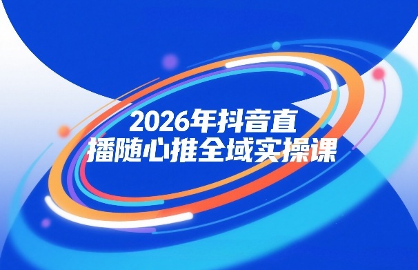 2026年抖音直播随心推全域实操课,自然流、微付费、全域投放、小圈子直播,实操讲解,细节满满——豪客资源创业项目网-豪客资源_豪客资源库