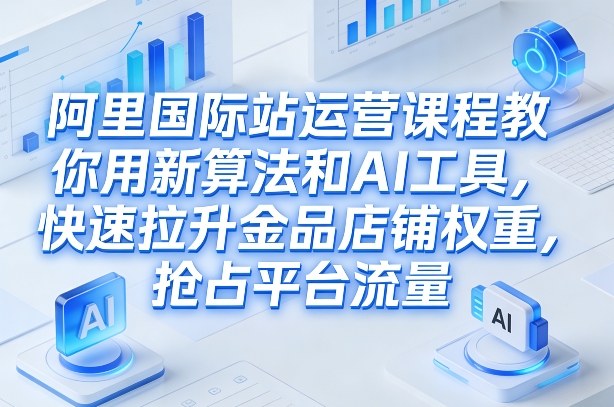 阿里国际站运营课程,教你用新算法和AI工具,快速拉升金品店铺权重,抢占平台流量(更新2026)——豪客资源创业项目网-豪客资源_豪客资源库