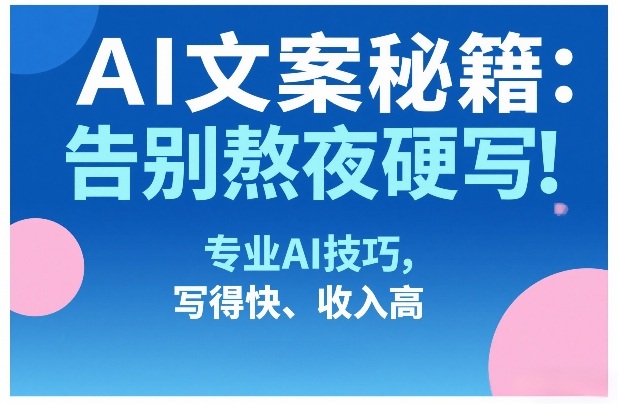AI文案秘籍：告别熬夜硬写！专业AI技巧，写得快、收入高——豪客资源创业项目网-豪客资源_豪客资源库