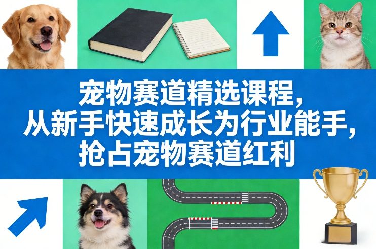 宠物赛道精选课程，从新手快速成长为行业能手，抢占宠物赛道红利——豪客资源创业项目网-豪客资源_豪客资源库