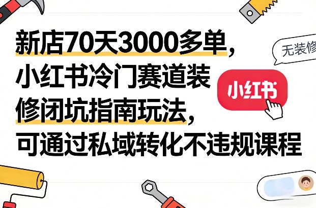 新店70天3000多单,小红书冷门赛道装修闭坑指南玩法,可通过私域转化不违规课程——豪客资源创业项目网-豪客资源_豪客资源库