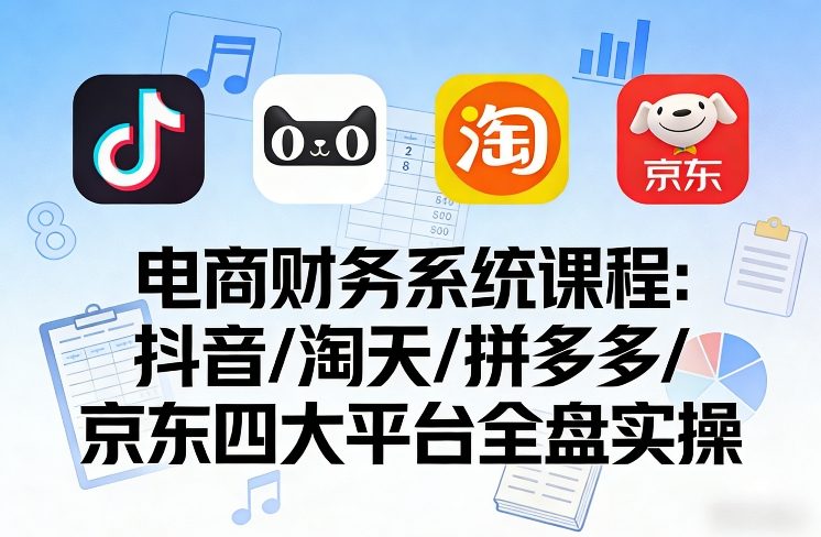 电商财务系统课程,覆盖抖音、淘天、拼多多、京东四大主流平台的全盘实操——豪客资源创业项目网-豪客资源_豪客资源库