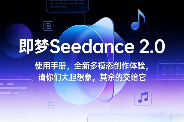 即梦Seedance 2.0使用手册,全新多模态创作体验,请你们大胆想象,其余的交给它——豪客资源创业项目网-豪客资源_豪客资源库