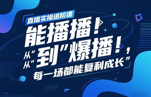 直播实操进阶课,直播经验复盘:从“能播”到“爆播”,每一场都能复利成长——豪客资源创业项目网-豪客资源_豪客资源库