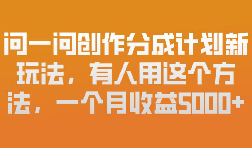 问一问创作分成计划新玩法，有人用这个方法，一个月收益5k，新手友好，有微信就能做【揭秘】——豪客资源创业项目网-豪客资源_豪客资源库
