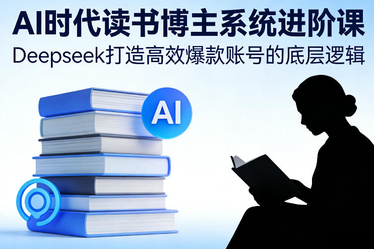 AI时代读书博主系统进阶课,Deepseek打造高效爆款账号的底层逻辑——豪客资源创业项目网-豪客资源_豪客资源库
