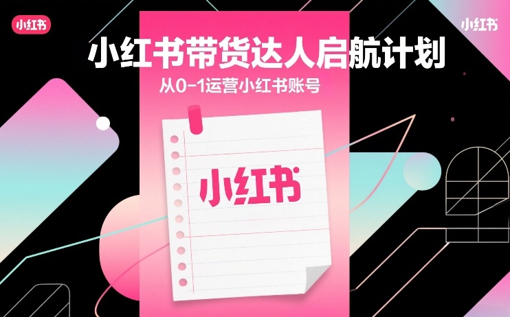 小红书带货达人启航计划,从0-1运营小红书账号——豪客资源创业项目网-豪客资源_豪客资源库