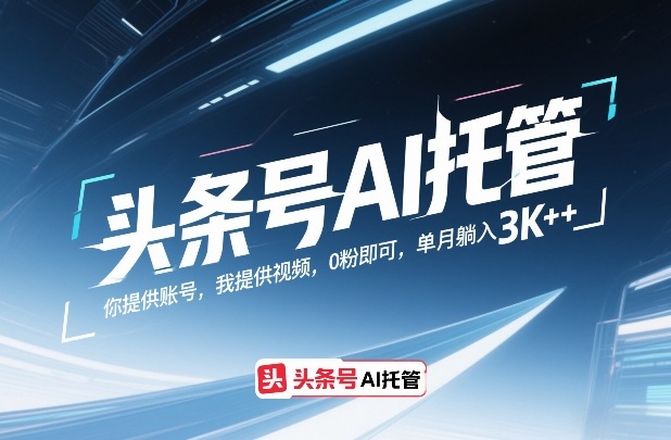 头条号AI托管，你提供账号，我提供视频，0粉即可，单月躺入3k+【揭秘】——豪客资源创业项目网-豪客资源_豪客资源库