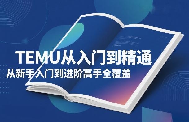 TEMU从入门到精通,从新手入门到进阶高手全覆盖——豪客资源创业项目网-豪客资源_豪客资源库