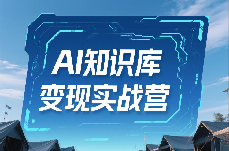 AI知识库变现实战营,不会做产品?不会变现?不会做内容?这一套,让你马上能卖+未来能做——豪客资源创业项目网-豪客资源_豪客资源库