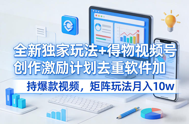 全新独家玩法+得物视频号创作激励计划去重软件加持爆款视频,矩阵玩法月入10w+【揭秘】——豪客资源创业项目网-豪客资源_豪客资源库