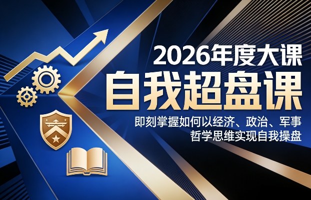 2026年度大课《自我超盘课》，即刻掌握如何以经济、政治、军事、哲学思维实现自我操盘——豪客资源创业项目网-豪客资源_豪客资源库