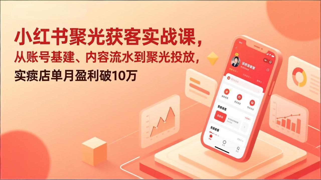 （17377期）小红书聚光获客实战课，从账号基建、内容流水到聚光投放，实体店单月盈利破10万_豪客资源创业项目网-豪客资源_豪客资源库