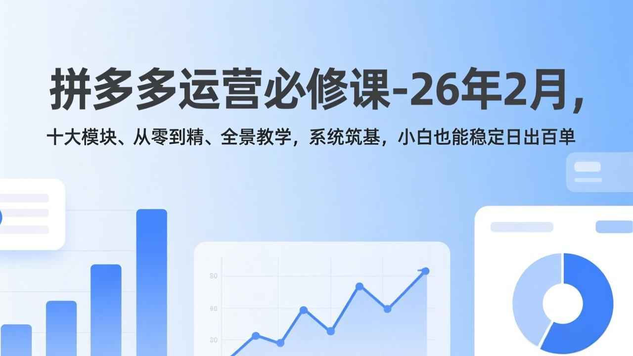 （17355期）拼多多运营必修课-26年2月，十大模块、从零到精、全景教学，系统筑基，小白也能稳定日出百单_豪客资源创业项目网-豪客资源_豪客资源库