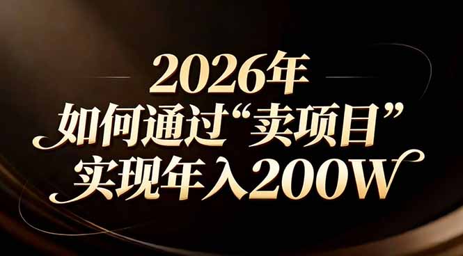 (17309期)站在2026年的十字路口:一个普通人如何通过卖项目实现年入200万_豪客资源创业项目网-豪客资源_豪客资源库