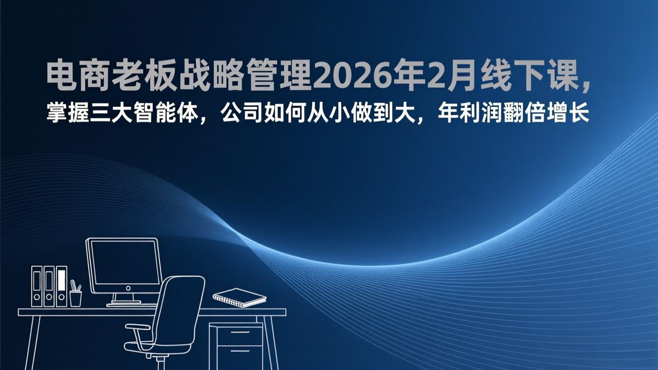 (17417期)电商老板战略管理2026年2月线下课,掌握三大智能体,公司如何从小做到大,年利润翻倍增长_豪客资源创业项目网-豪客资源_豪客资源库