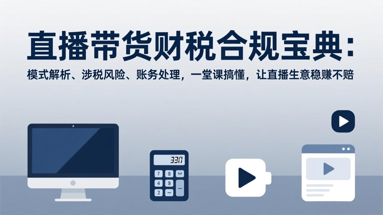 （17354期）直播带货财税合规宝典：模式解析、涉税风险、账务处理，一堂课搞懂，让直播生意稳赚不赔_豪客资源创业项目网-豪客资源_豪客资源库