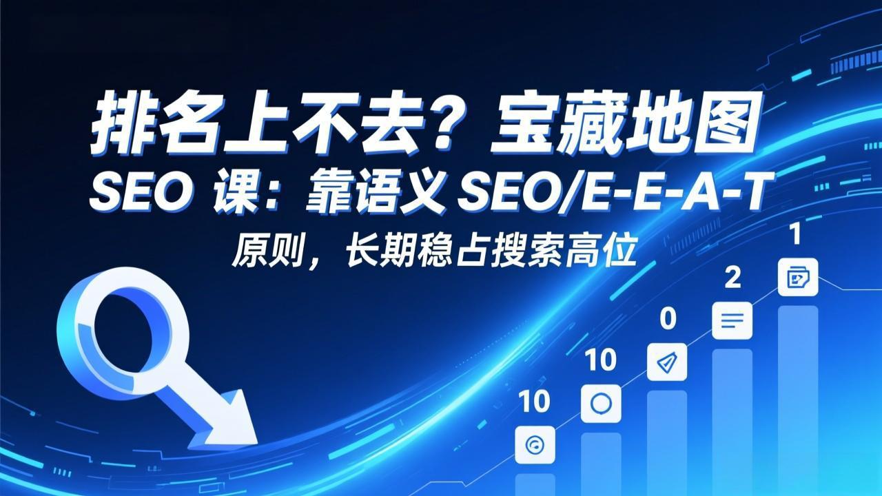 （17460期）排名上不去？宝藏地图 SEO 课：靠语义 SEO+E-E-A-T 原则，长期稳占搜索高位_豪客资源创业项目网-豪客资源_豪客资源库