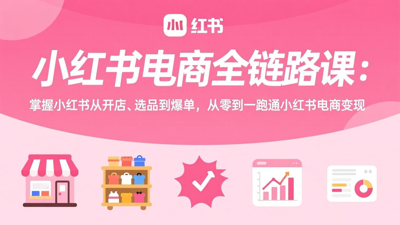 (17443期)小红书电商全链路课:掌握小红书从开店、选品到爆单,从零到一跑通小红书电商变现_豪客资源创业项目网-豪客资源_豪客资源库