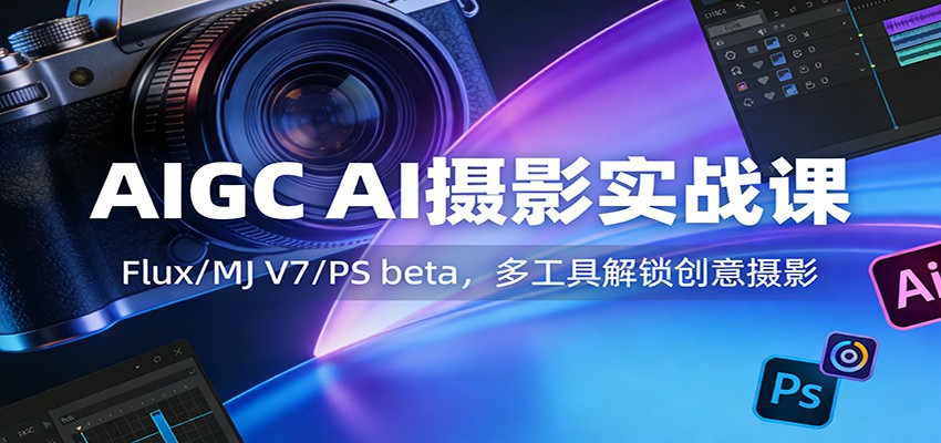 AIGC AI摄影实战课：Flux/MJ V7/PS beta，多工具解锁创意摄影_豪客资源创业网-豪客资源_豪客资源库
