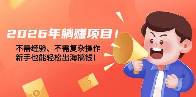 (17448期)2026年躺赚项目!不需经验、不需复杂操作,新手也能轻松出海搞钱!_豪客资源创业项目网-豪客资源_豪客资源库